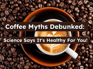 Coffee Myths Debunked Science Says It's Healthy For You